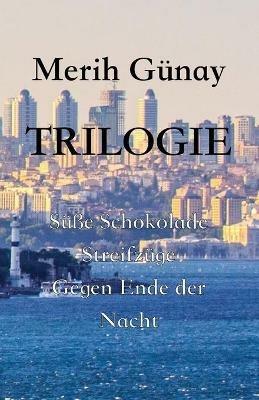 Trilogie: Su¨sse Schokolade - Streifzu¨ge - Gegen Ende der Nacht - Merih Gunay - cover