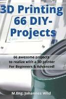 Libro in inglese 3D Printing 66 DIY-Projects: 66 awesome projects to realize with a 3D printer For Beginners & Advanced!  - M Eng Johannes Wild