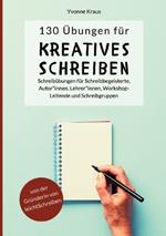 130 Übungen für Kreatives Schreiben: Schreibübungen für Schreibbegeisterte, Autorinnen, Autoren, Lehrerinnen, Lehrer, Workshop-Leitende und Schreibgruppen