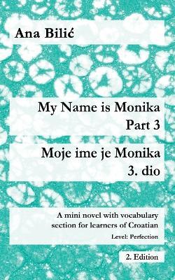 My Name is Monika - Part 3 / Moje ime je Monika - 3. dio: A Mini Novel With Vocabulary Section for Learning Croatian, Level Perfection B2 = Advanced Low/Mid, 2. Edition - Ana Bilic - cover