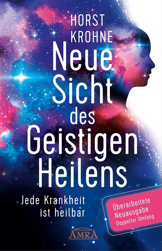 NEUE SICHT DES GEISTIGEN HEILENS: Jede Krankheit ist heilbar (Überarbeitete Neuausgabe! Doppelter Umfang!)