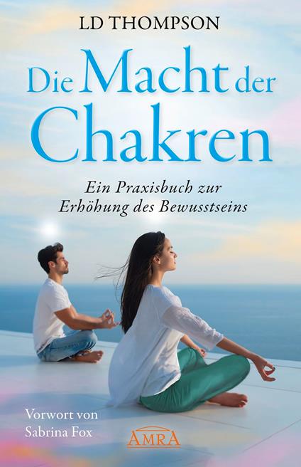DIE MACHT DER CHAKREN: Ein Praxisbuch zur Erhöhung des Bewusstseins