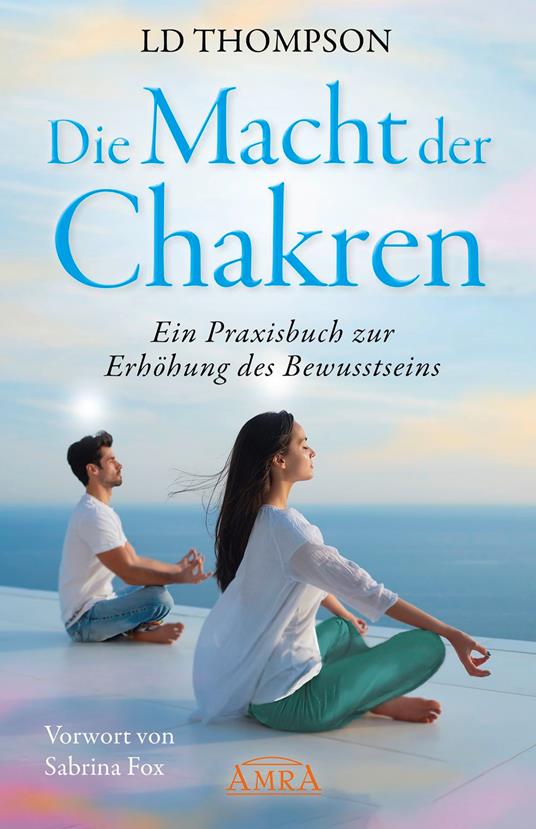 DIE MACHT DER CHAKREN: Ein Praxisbuch zur Erhöhung des Bewusstseins