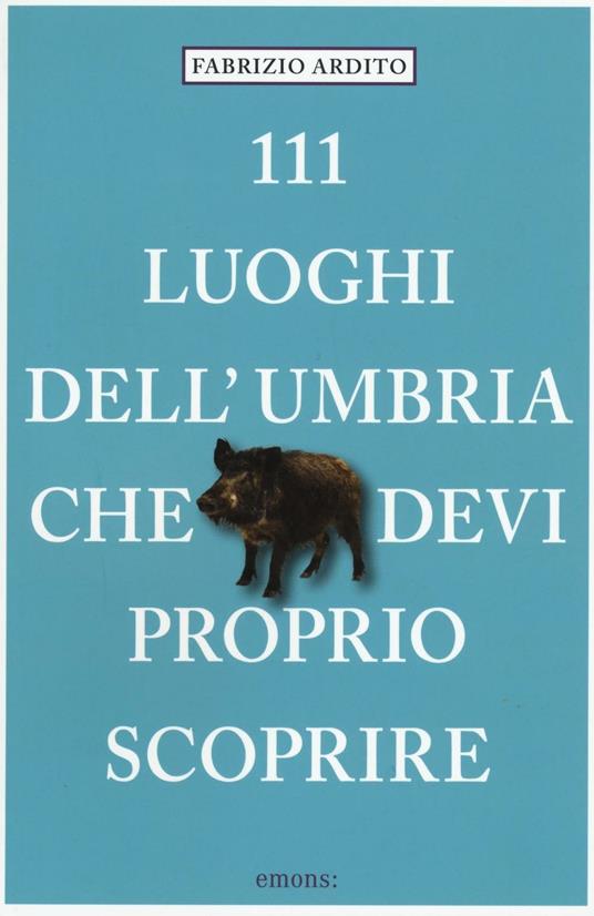 111 luoghi dell'Umbria che devi proprio scoprire - Fabrizio Ardito - copertina