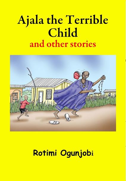 Ajala the Terrible Child and other Stories - Rotimi Ogunjobi - ebook
