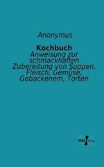 Kochbuch: Anweisung zur schmackhaften Zubereitung von Suppen, Fleisch, Gemüse, Gebackenem, Torten