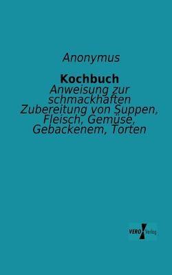 Kochbuch: Anweisung zur schmackhaften Zubereitung von Suppen, Fleisch, Gemüse, Gebackenem, Torten - Anonymus - cover