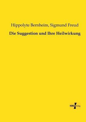 Die Suggestion und Ihre Heilwirkung - Sigmund Freud,Hippolyte Bernheim - cover