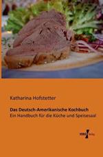 Das Deutsch-Amerikanische Kochbuch: Ein Handbuch für die Küche und Speisesaal