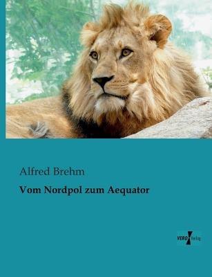Vom Nordpol zum Aequator - Alfred Brehm - cover
