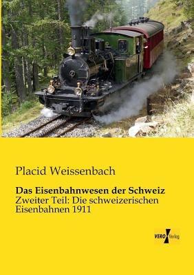 Das Eisenbahnwesen der Schweiz: Zweiter Teil: Die schweizerischen Eisenbahnen 1911 - Placid Weissenbach - cover