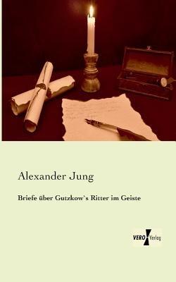 Briefe uber Gutzkow`s Ritter im Geiste - Alexander Jung - cover