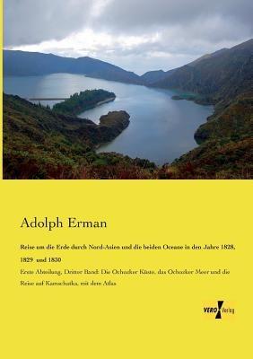 Reise um die Erde durch Nord-Asien und die beiden Oceane in den Jahre 1828, 1829 und 1830: Erste Abteilung, Dritter Band: Die Ochozker Küste, das Ochozker Meer und die Reise auf Kamschatka, mit dem Atlas - Adolph Erman - cover