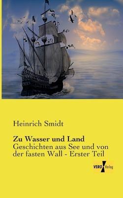Zu Wasser und Land: Geschichten aus See und von der fasten Wall - Erster Teil - Heinrich Smidt - cover