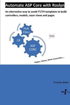 Automate ASP Core with Roslyn: An alternative way to avoid TT/T4 templates to build controllers, models, razor views and pages - Thomas Steen - cover