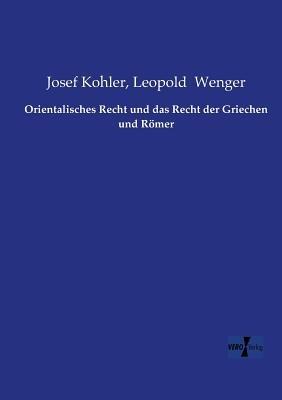 Orientalisches Recht und das Recht der Griechen und Roemer - Josef Kohler,Leopold Wenger - cover