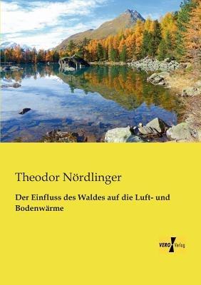 Der Einfluss des Waldes auf die Luft- und Bodenwarme - Theodor Noerdlinger - cover