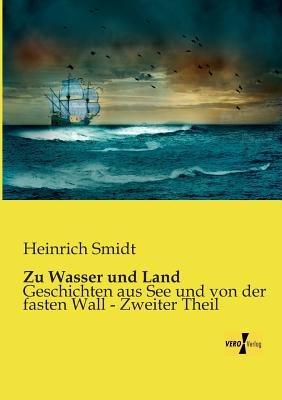 Zu Wasser und Land: Geschichten aus See und von der fasten Wall - Zweiter Theil - Heinrich Smidt - cover