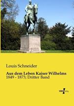 Aus dem Leben Kaiser Wilhelms: 1849 - 1873; Dritter Band