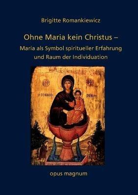 Ohne Maria kein Christus: Maria als Symbol spiritueller Erfahrung und Raum der Individuation - Brigitte Romankiewicz - cover