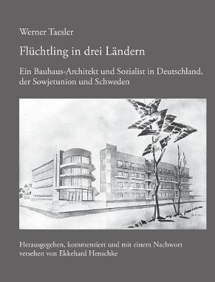 Fluchtling in drei Landern: Ein Bauhaus-Architekt und Sozialist in Deutschland, der Sowjetunion und Schweden - Werner Taesler - cover