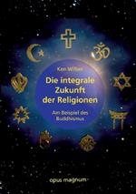 Die integrale Zukunft der Religionen: Am Beispiel des Buddhismus