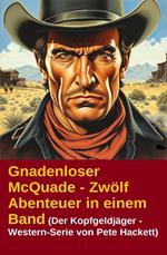 Gnadenloser McQuade - Zwölf Abenteuer in einem Band (Der Kopfgeldjäger - Western-Serie von Pete Hackett)