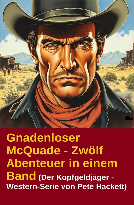 Gnadenloser McQuade - Zwölf Abenteuer in einem Band (Der Kopfgeldjäger - Western-Serie von Pete Hackett)