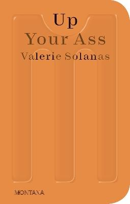 Up Your Ass: Or From the Cradle to the Boat Or The Big Suck Or Up from the Slime - Valerie Solanas - cover