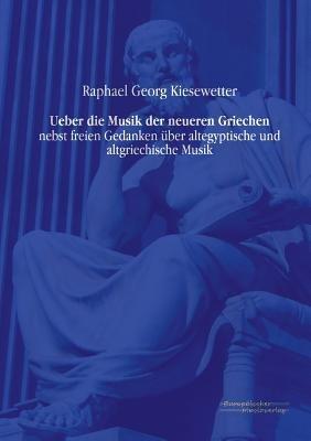 Ueber die Musik der neueren Griechen: nebst freien Gedanken über altegyptische und altgriechische Musik - Raphael Georg Kiesewetter - cover