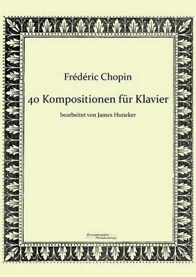 40 Kompositionen für Klavier von Frédéric Chopin - Frédéric Chopin,James Huneker - cover