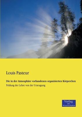 Die in der Atmosphäre vorhandenen organisierten Körperchen: Prüfung der Lehre von der Urzeugung - Louis Pasteur - cover