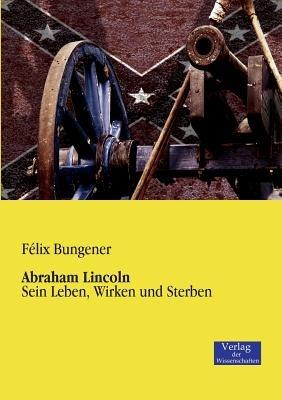 Abraham Lincoln: Sein Leben, Wirken und Sterben - Fa(c)LIX Bungener - cover