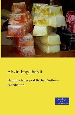 Handbuch der praktischen Seifen - Fabrikation - Alwin Engelhardt - cover