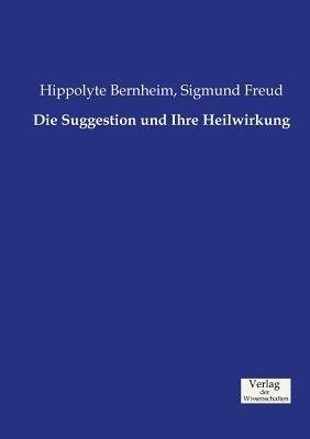 Die Suggestion und Ihre Heilwirkung - Sigmund Freud,Hippolyte Bernheim - cover