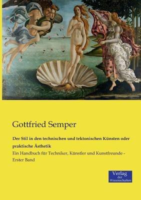 Der Stil in den technischen und tektonischen Kunsten oder praktische AEsthetik: Ein Handbuch fur Techniker, Kunstler und Kunstfreunde - Erster Band - Gottfried Semper - cover