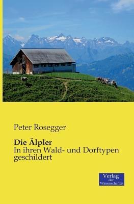 Die Älpler: In ihren Wald- und Dorftypen geschildert - Peter Rosegger - cover