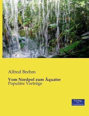Vom Nordpol zum Äquator: Populäre Vorträge - Alfred Brehm - cover