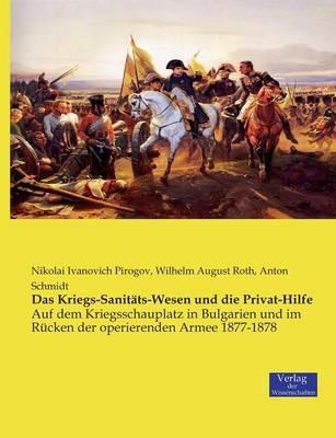 Das Kriegs-Sanitats-Wesen und die Privat-Hilfe: Auf dem Kriegsschauplatz in Bulgarien und im Rucken der operierenden Armee 1877-1878 - Nikolai Ivanovich Pirogov,Wilhelm August Roth,Anton Schmidt - cover