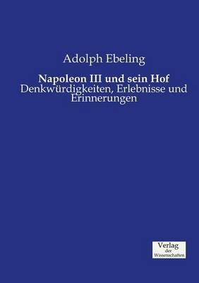 Napoleon III und sein Hof: Denkwurdigkeiten, Erlebnisse und Erinnerungen - Adolph Ebeling - cover