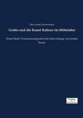 Giotto und die Kunst Italiens im Mittelalter: Erster Band: Voraussetzung und erste Entwicklung von Giottos Kunst - Max Georg Zimmermann - cover