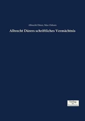 Albrecht Dürers schriftliches Vermächtnis - Albrecht Dürer,Max Osborn - cover
