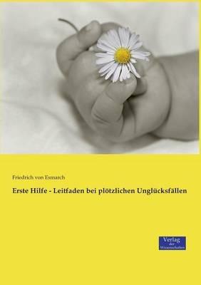 Erste Hilfe - Leitfaden bei plötzlichen Unglücksfällen - Friedrich Von Esmarch - cover