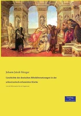 Geschichte der deutschen Bibelubersetzungen in der schweizerisch-reformirten Kirche: von der Reformation bis zur Gegenwart - Johann Jakob Mezger - cover