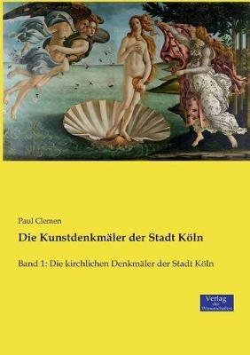 Die Kunstdenkmäler der Stadt Köln: Band 1: Die kirchlichen Denkmäler der Stadt Köln - Paul Clemen - cover