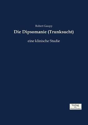 Die Dipsomanie (Trunksucht): eine klinische Studie - Robert Gaupp - cover