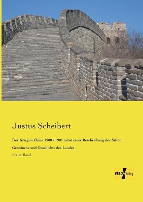 Der Krieg in China 1900 - 1901 nebst einer Beschreibung der Sitten, Gebräuche und Geschichte des Landes: Erster Band - Justus Scheibert - cover