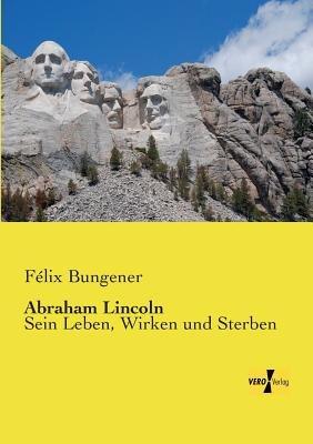 Abraham Lincoln: Sein Leben, Wirken und Sterben - Felix Bungener - cover