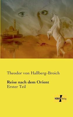 Reise nach dem Orient: Erster Teil - Theodor Von Hallberg-Broich - cover