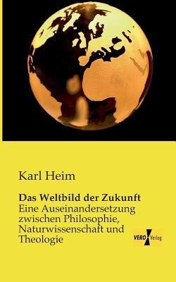 Das Weltbild der Zukunft: Eine Auseinandersetzung zwischen Philosophie, Naturwissenschaft und Theologie - Karl Heim - cover